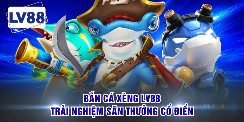 Bắn Cá Xèng LV88 - Trải Nghiệm Săn Thưởng Cổ Điển
