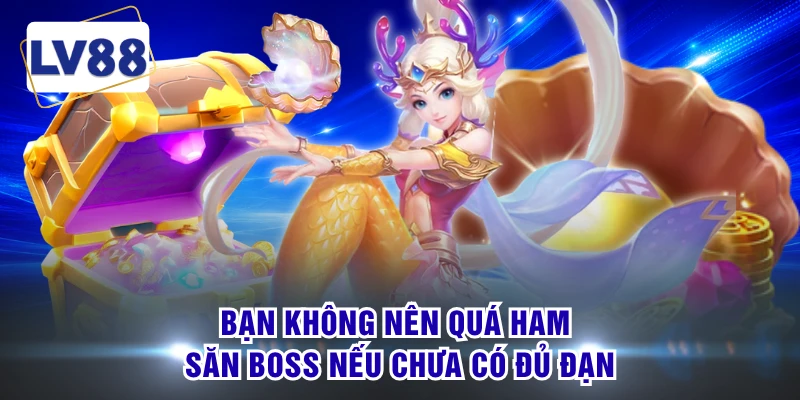 Bạn không nên quá ham săn boss nếu chưa có đủ đạn