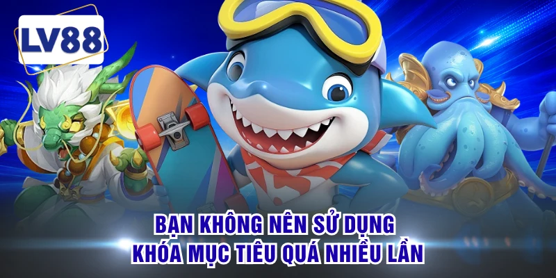 Bạn không nên sử dụng khóa mục tiêu quá nhiều lần