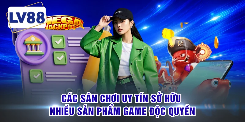 Các sân chơi uy tín sở hữu nhiều sản phẩm game độc quyền