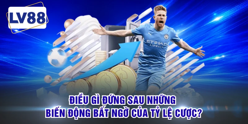 Điều gì đứng sau những biến động bất ngờ của tỷ lệ cược?