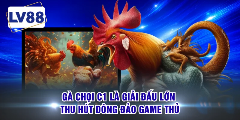 Gà chọi C1 là giải đấu lớn thu hút đông đảo game thủ