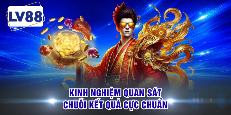 Kinh nghiệm quan sát chuỗi kết quả cực chuẩn
