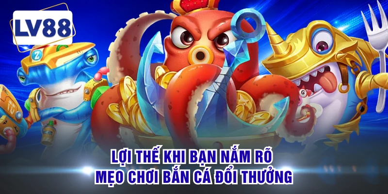 Lợi thế khi bạn nắm rõ mẹo chơi bắn cá đổi thưởng