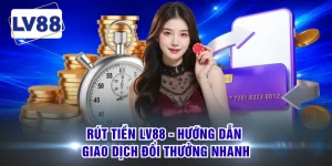 Rút Tiền LV88 - Hướng Dẫn Giao Dịch Đổi Thưởng Nhanh