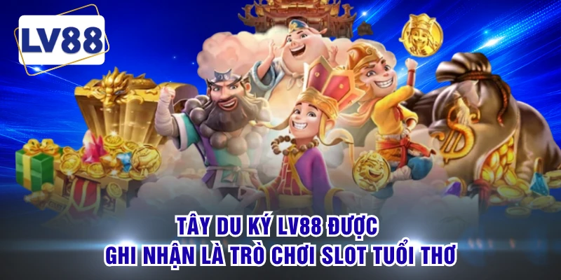 Tây Du Ký LV88 được ghi nhận là trò chơi slot tuổi thơ