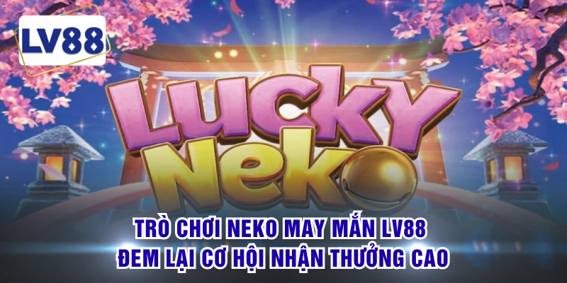 Trò chơi Neko may mắn LV88 đem lại cơ hội nhận thưởng cao